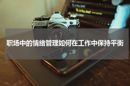 职场中的情绪管理如何在工作中保持平衡
