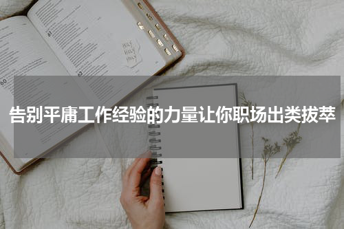 告别平庸工作经验的力量让你职场出类拔萃
