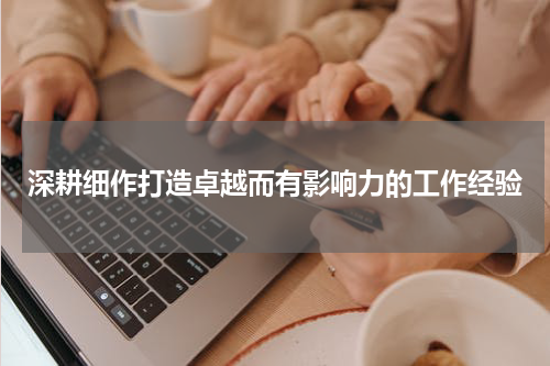 深耕细作打造卓越而有影响力的工作经验