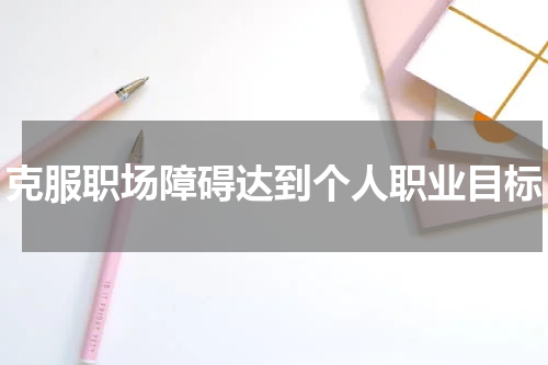 克服职场障碍达到个人职业目标