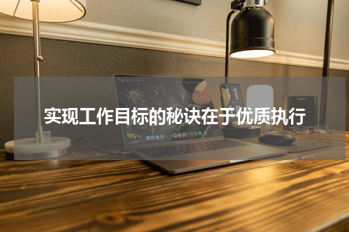 实现工作目标的秘诀在于优质执行