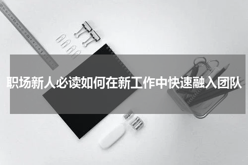 职场新人必读如何在新工作中快速融入团队