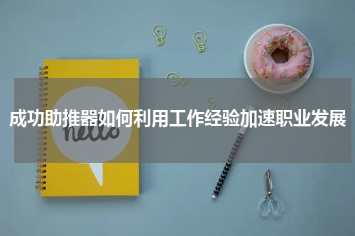 成功助推器如何利用工作经验加速职业发展