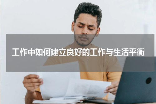 工作中如何建立良好的工作与生活平衡