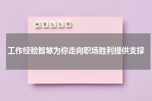 工作经验智慧为你走向职场胜利提供支撑
