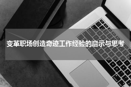 变革职场创造奇迹工作经验的启示与思考
