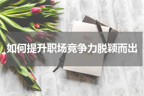 如何提升职场竞争力脱颖而出