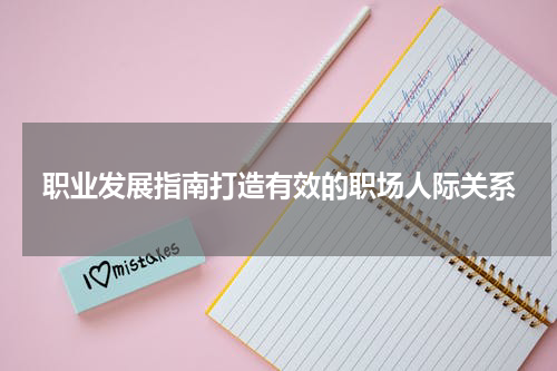 职业发展指南打造有效的职场人际关系