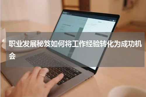 职业发展秘笈如何将工作经验转化为成功机会