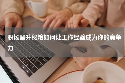 职场晋升秘籍如何让工作经验成为你的竞争力