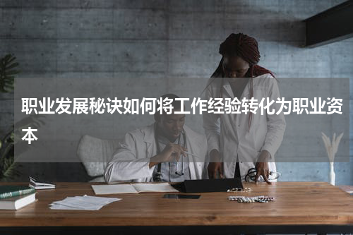 职业发展秘诀如何将工作经验转化为职业资本