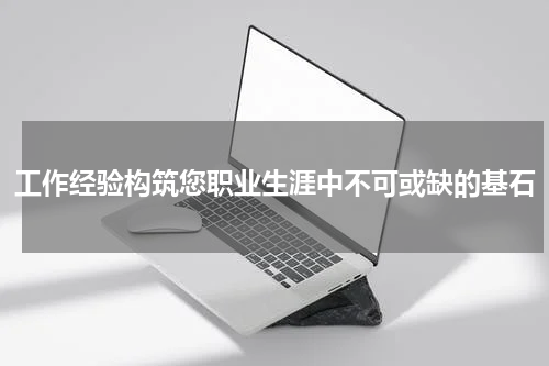 工作经验构筑您职业生涯中不可或缺的基石