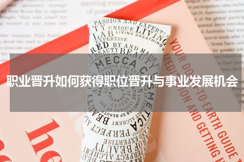 职业晋升如何获得职位晋升与事业发展机会