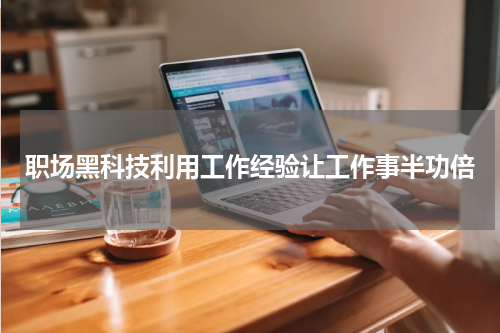 职场黑科技利用工作经验让工作事半功倍