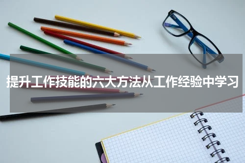 提升工作技能的六大方法从工作经验中学习