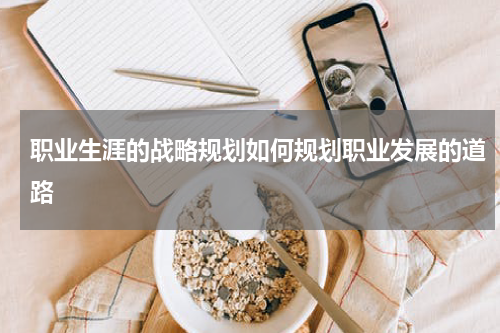 职业生涯的战略规划如何规划职业发展的道路
