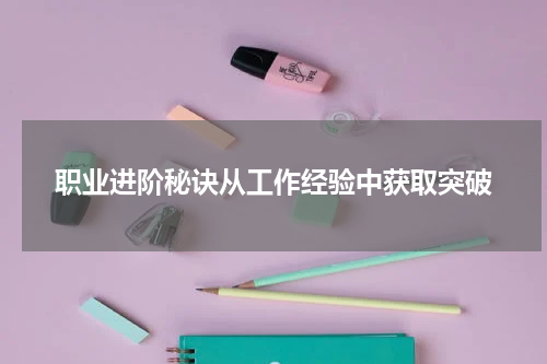 职业进阶秘诀从工作经验中获取突破