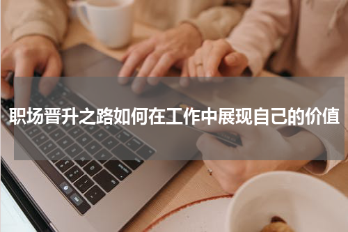 职场晋升之路如何在工作中展现自己的价值