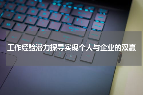 工作经验潜力探寻实现个人与企业的双赢