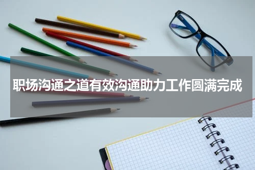 职场沟通之道有效沟通助力工作圆满完成