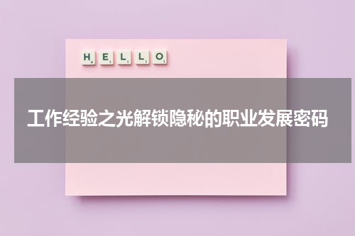 工作经验之光解锁隐秘的职业发展密码