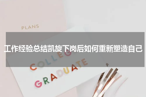 工作经验总结凯旋下岗后如何重新塑造自己