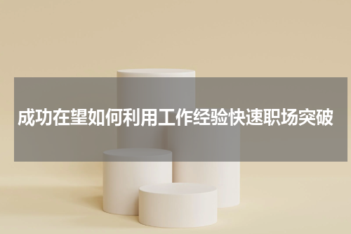 成功在望如何利用工作经验快速职场突破