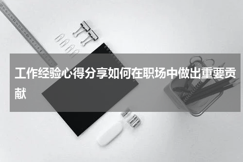 工作经验心得分享如何在职场中做出重要贡献
