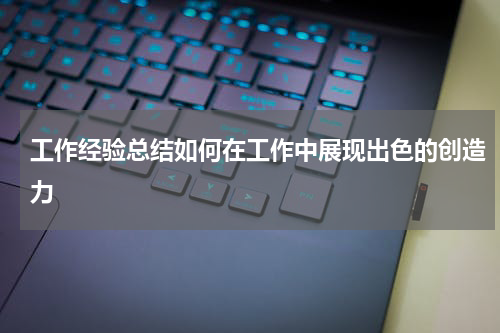 工作经验总结如何在工作中展现出色的创造力