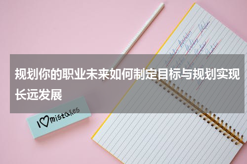 规划你的职业未来如何制定目标与规划实现长远发展