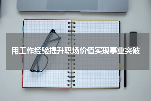 用工作经验提升职场价值实现事业突破