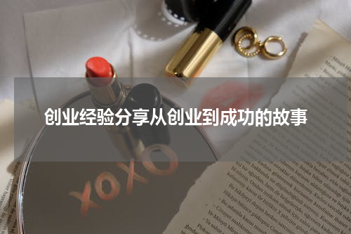 创业经验分享从创业到成功的故事