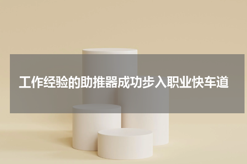工作经验的助推器成功步入职业快车道
