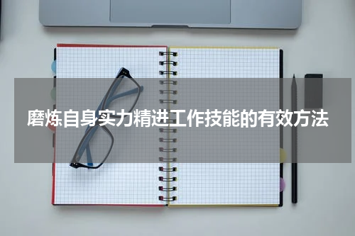 磨炼自身实力精进工作技能的有效方法