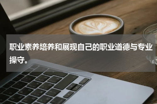 职业素养培养和展现自己的职业道德与专业操守。