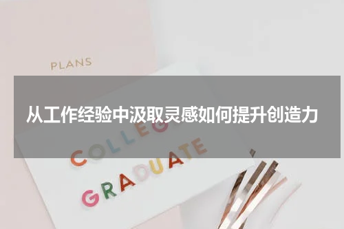 从工作经验中汲取灵感如何提升创造力