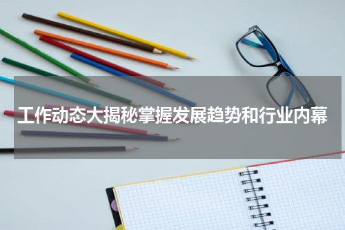 工作动态大揭秘掌握发展趋势和行业内幕
