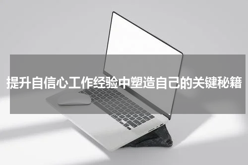 提升自信心工作经验中塑造自己的关键秘籍