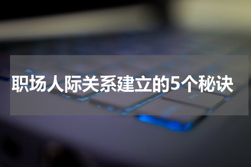 职场人际关系建立的5个秘诀