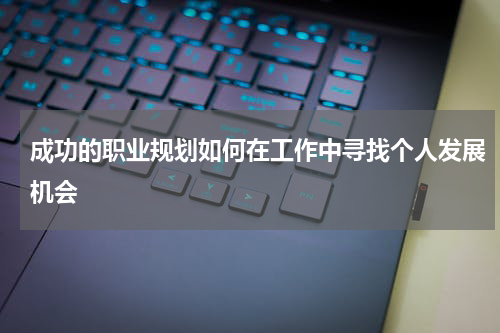 成功的职业规划如何在工作中寻找个人发展机会