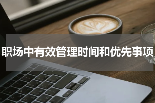 职场中有效管理时间和优先事项