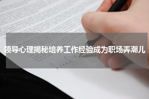 领导心理揭秘培养工作经验成为职场弄潮儿