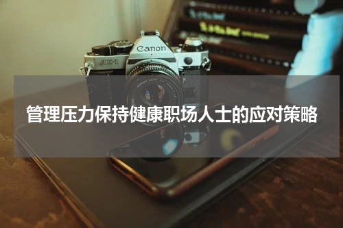 管理压力保持健康职场人士的应对策略