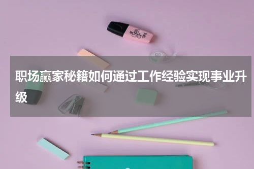 职场赢家秘籍如何通过工作经验实现事业升级