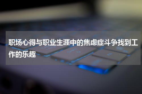 职场心得与职业生涯中的焦虑症斗争找到工作的乐趣