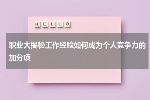 职业大揭秘工作经验如何成为个人竞争力的加分项