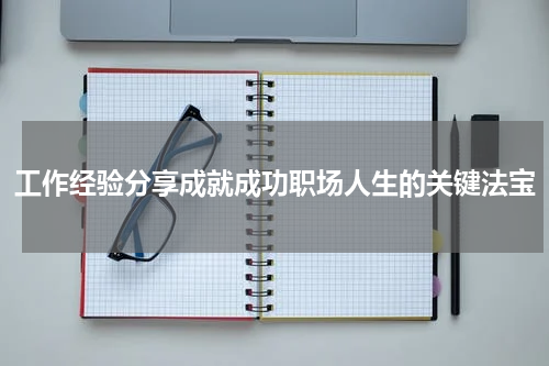 工作经验分享成就成功职场人生的关键法宝