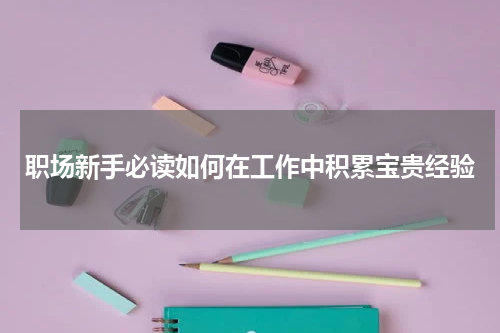 职场新手必读如何在工作中积累宝贵经验