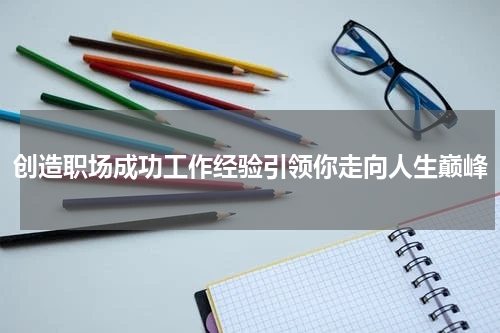 创造职场成功工作经验引领你走向人生巅峰