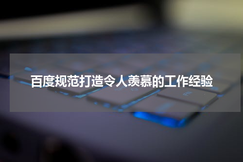 百度规范打造令人羡慕的工作经验